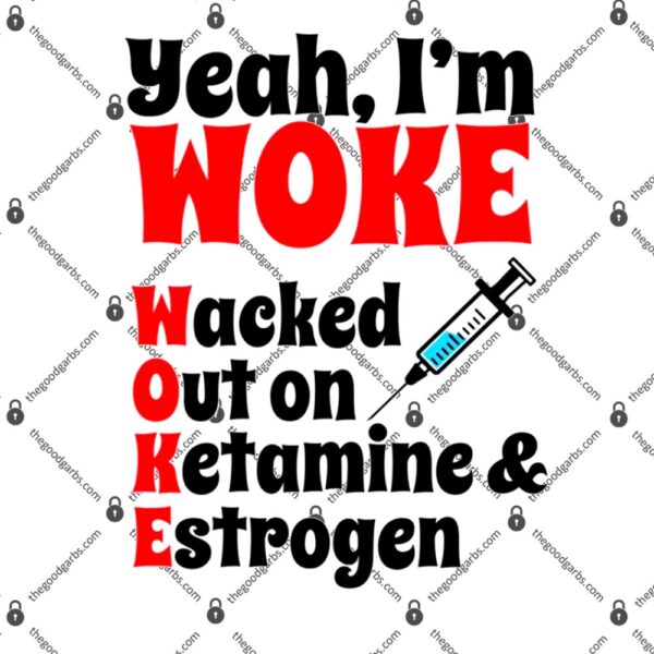 Yeah I'm Woke Waked Out on Ketamine & Estrogen T-Shirt