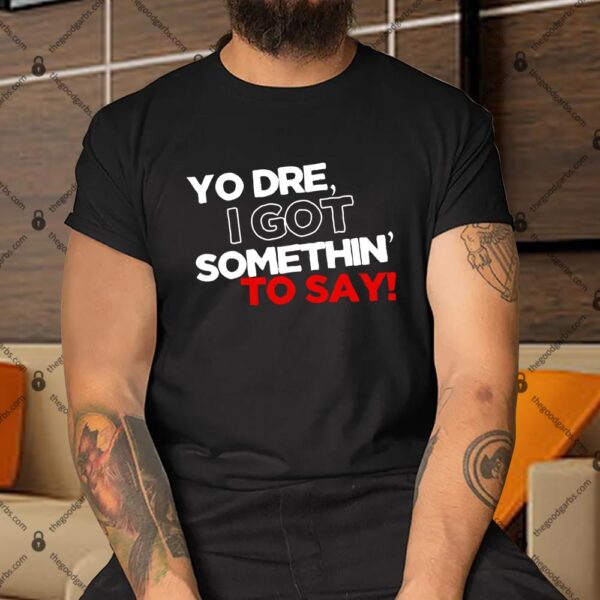 Yo Dre I Got Something To Say Shirt