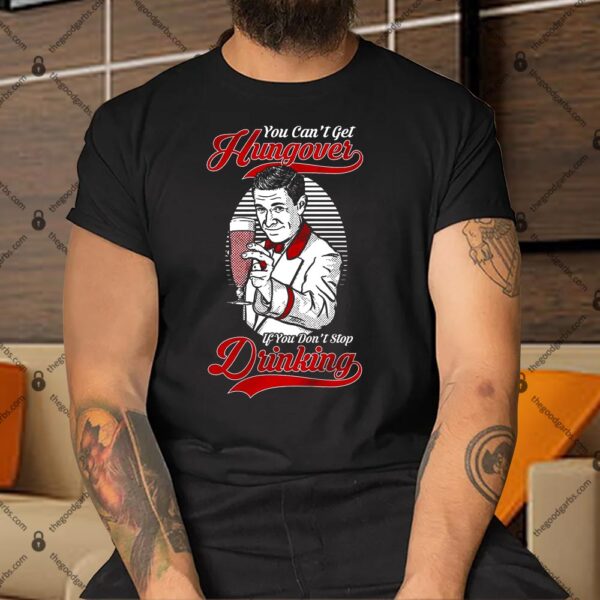 You Can't Get Hungover If You Don't Stop Drinking Shirt
