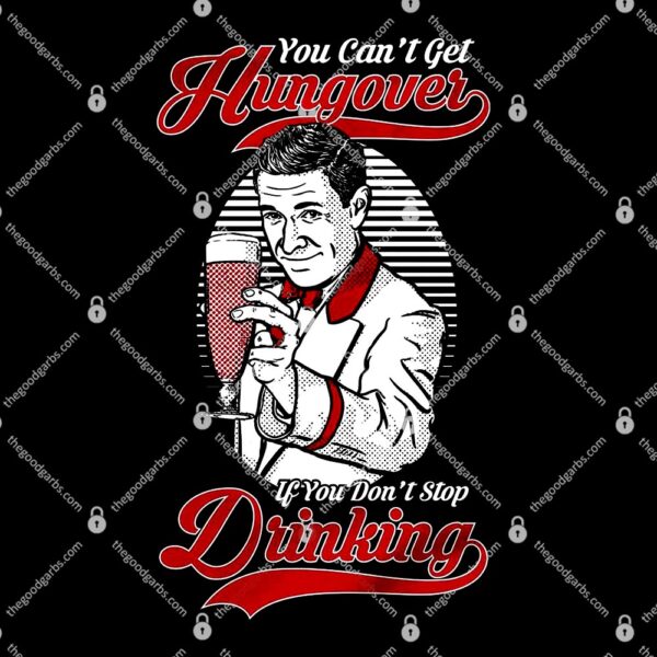 You Can't Get Hungover If You Don't Stop Drinking T-Shirt