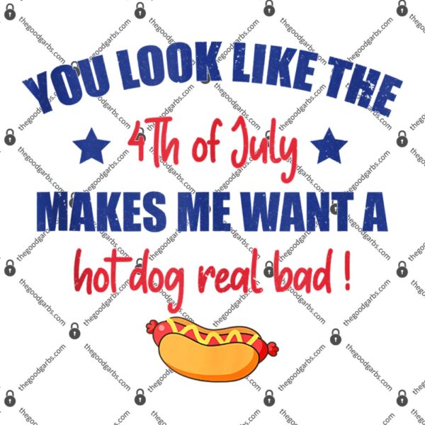 You Look Like 4th Of July Makes Me Want A Hot Dog Real Bad T-Shirt