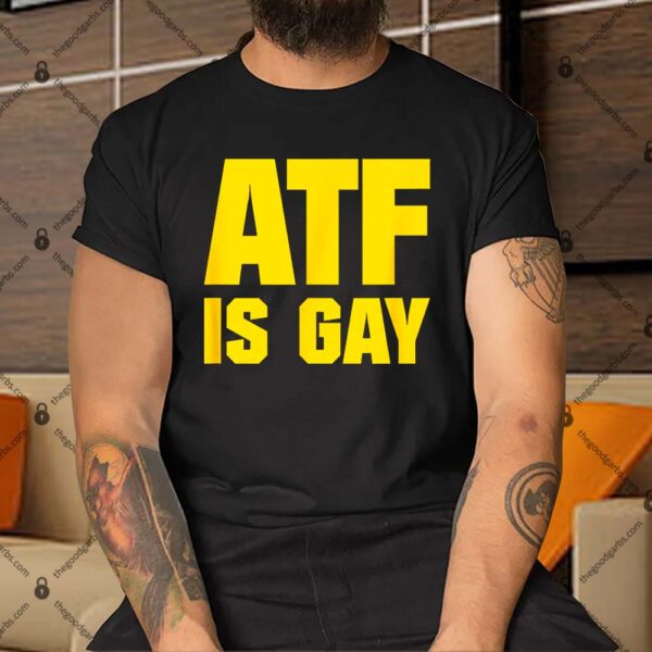 ATF Is Gay Shirt