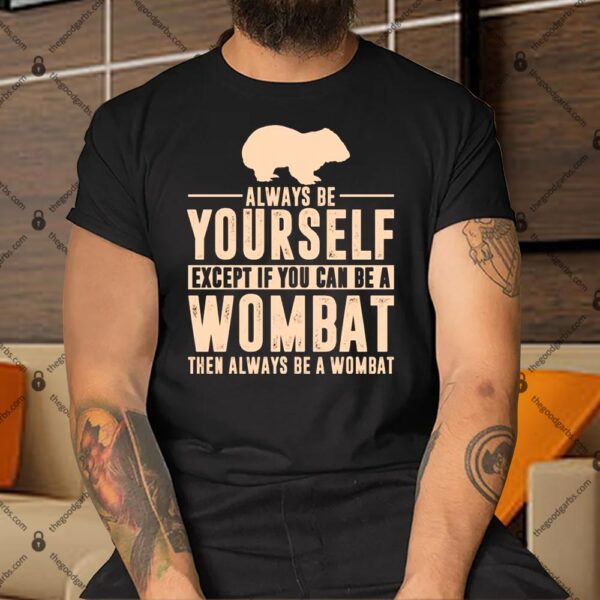 Always Be Yourself Except If You Can Be A Wombat Then Always Be A Wombat Shirt