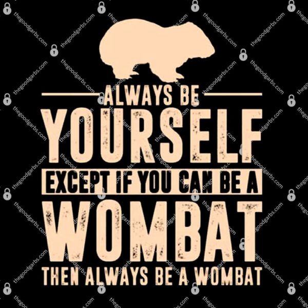Always Be Yourself Except If You Can Be A Wombat Then Always Be A Wombat T-Shirt