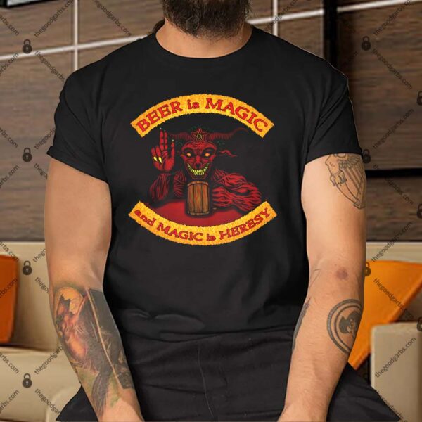 Beer Is Magic And Magic Is Heresy Shirt