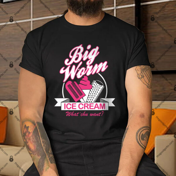 Big Worm's Ice Cream What 'chu Want Shirt
