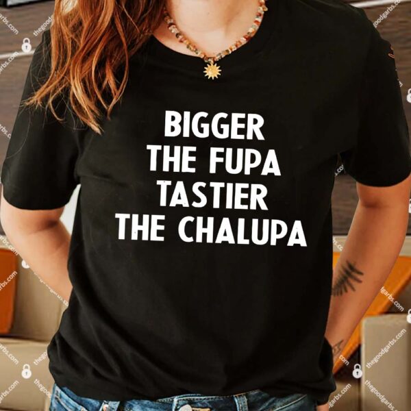 Bigger The Fupa Tastier The Chalupa Women Shirt