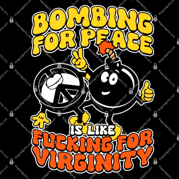 Bombing For Peace Is Like Fucking For Virginity Shirt 1