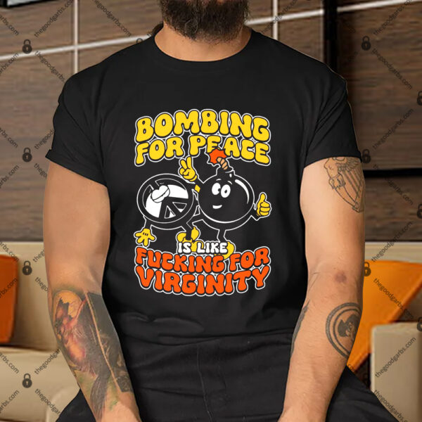Bombing For Peace Is Like Fucking For Virginity Shirt