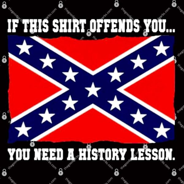 Confederate Flag – If This Shirt Offends You You Need A History Lesson T-Shirt
