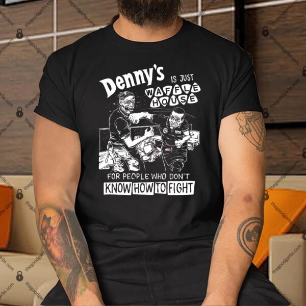 Denny's Is Just Waffle House For People Who Don't Know How To Fight Shirt