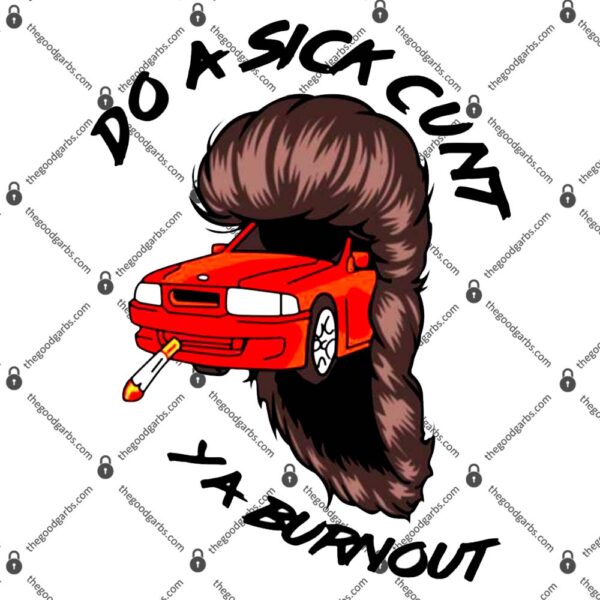 Do A Sick Cunt Ya Burnout T-Shirts