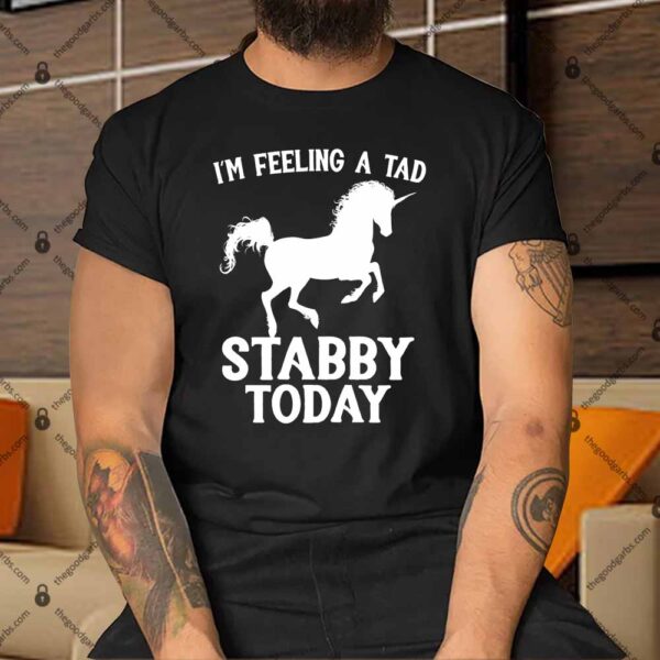 Feeling A Tad Stabby Today Unicorn Shirt