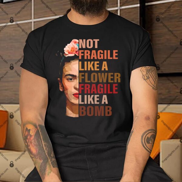 Frida Kahlo Not Fragile Like A Flower Fragile Like A Bomb Shirt