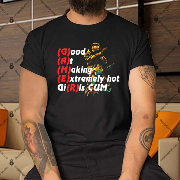 Gamer Great At Making Extremely Hot Girl Cum Shirt