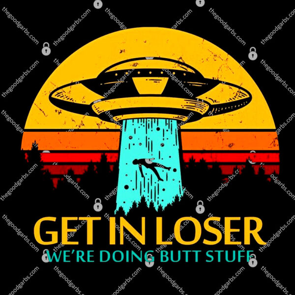 Get In Loser We're Doing Butt Stuff T-Shirt