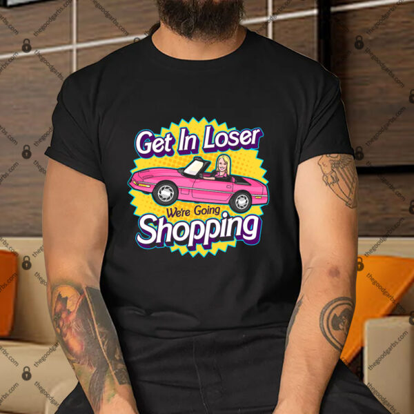 Get In Loser We're Going Shopping Shirt