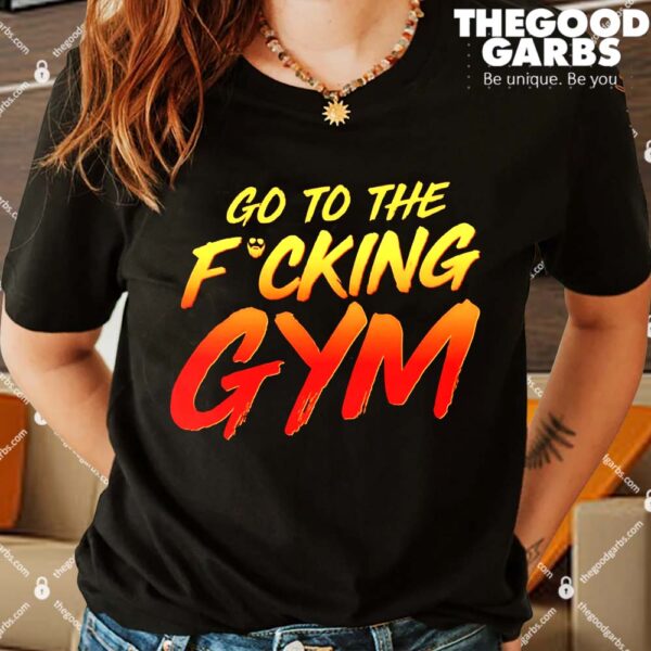 Go To The Fucking Gym Shirt