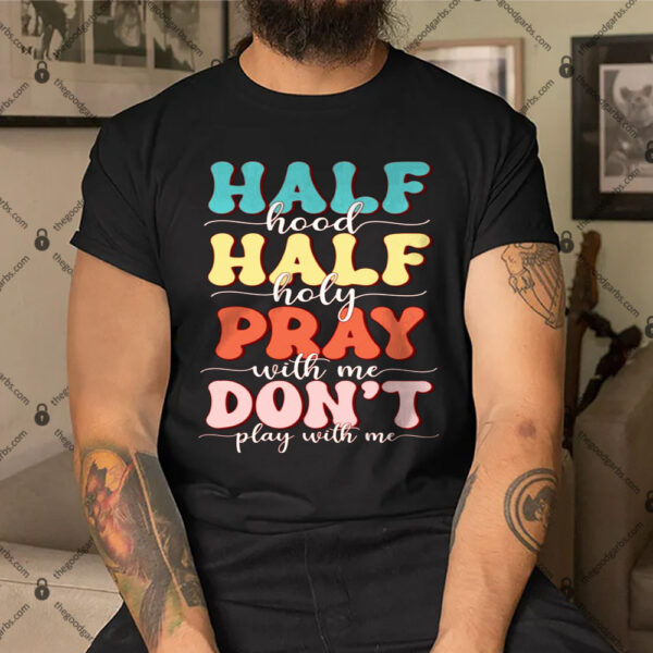 Half Hood Half Holy Means Pray With Me Don’t Play With Me T-Shirt 1