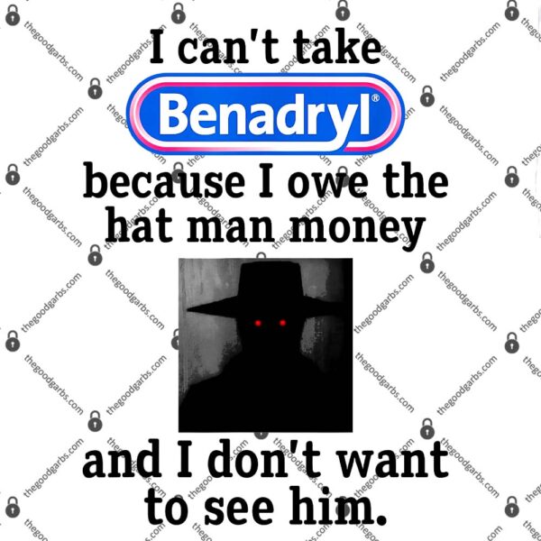 I Can’t Take Benadryl Shirt Because I Owe The Hat Man Money T-Shirt