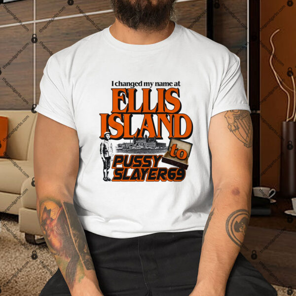 I Changed My Name At Ellis Island To Pussyslayer69 Shirt