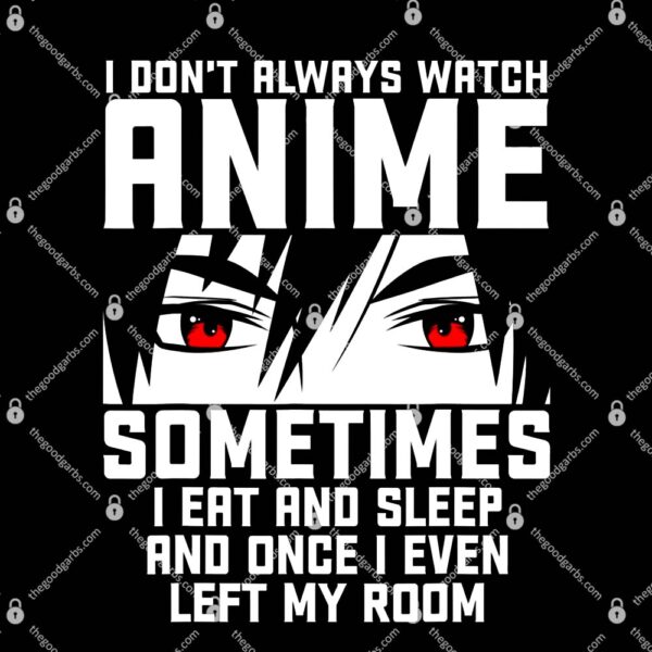 I Don't Always Watch Anime Sometimes I Eat And Sleep And Once I Even Left My Room T-Shirt