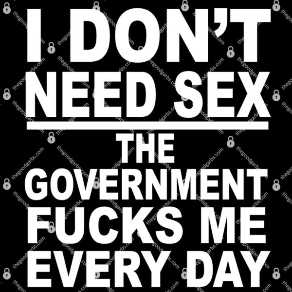 I Don't Need Sex The Government Fucks Me Every Day T-Shirt