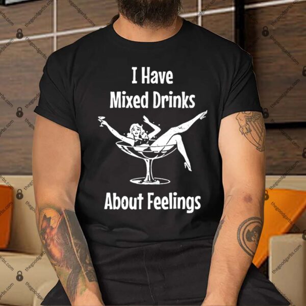I Have Mixed Drinks About Feelings Shirt