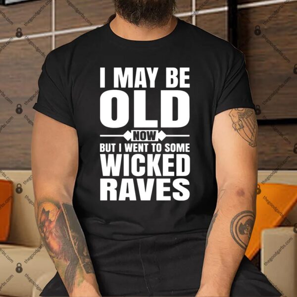 I May Be Old Now But I Went To Some Wicked Raves Shirt