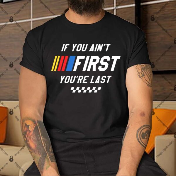 If You Ain't First You're Last Shirt