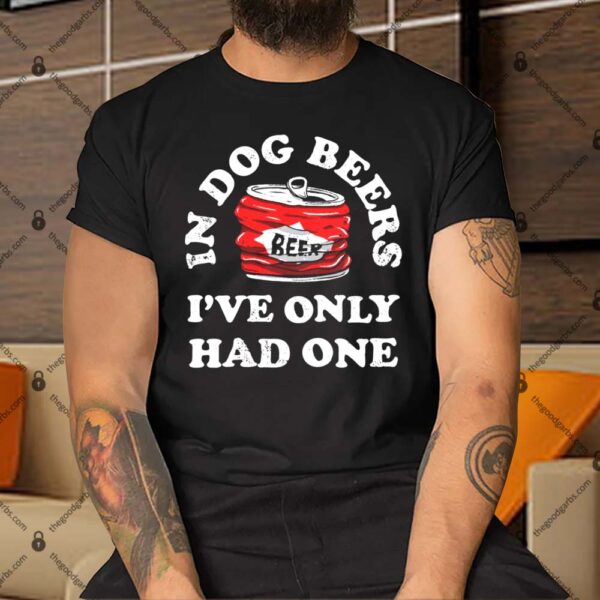 In Dog Beers I've Only Had One Shirt