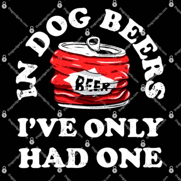 In Dog Beers I've Only Had One T-Shirt