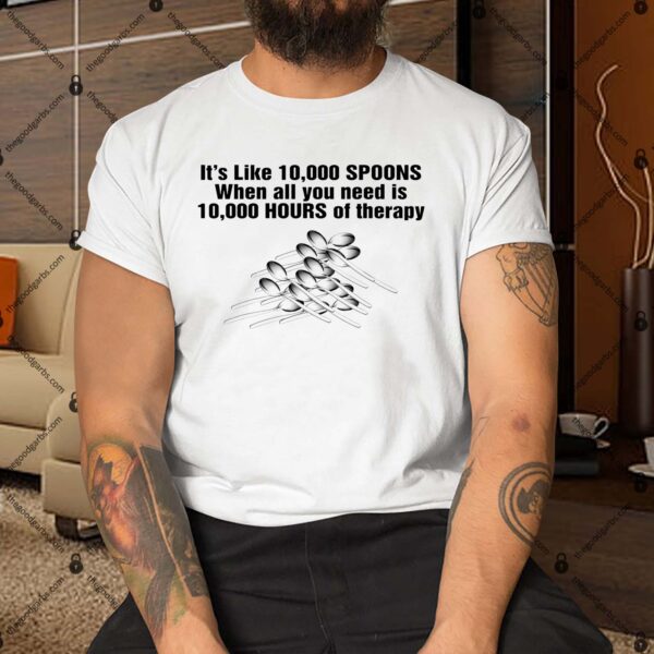 It’s Like 10000 Spoons When All You Need Is 10000 Hours Of Therapy Shirt