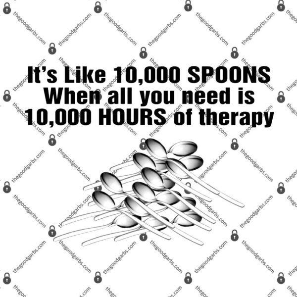 It’s Like 10000 Spoons When All You Need Is 10000 Hours Of Therapy T-Shirt