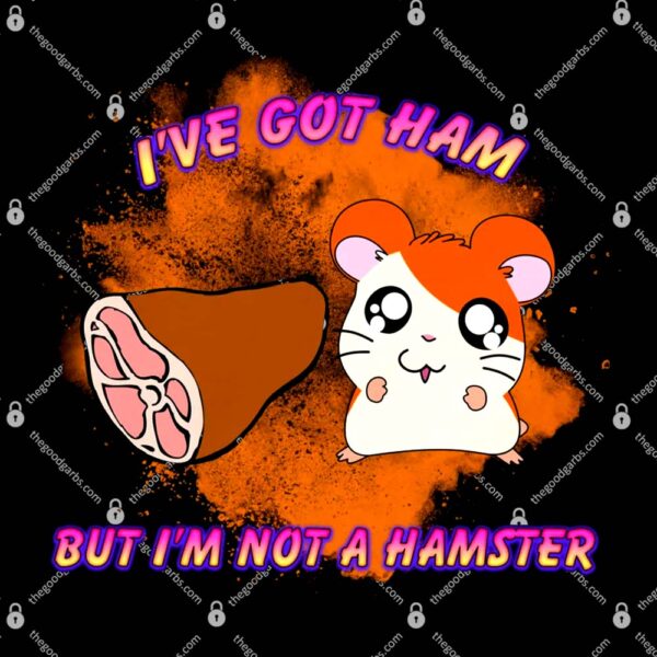 I've Got Ham But I'm Not A Hamster T-Shirt