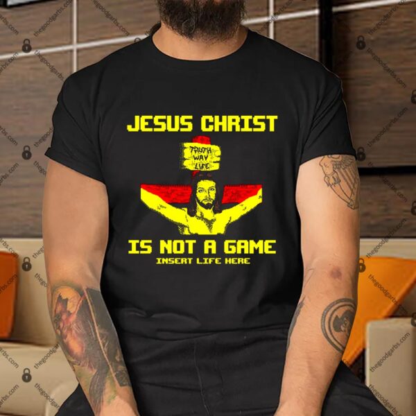 Jesus Christ Is Not A Game Insert Life Here Shirt
