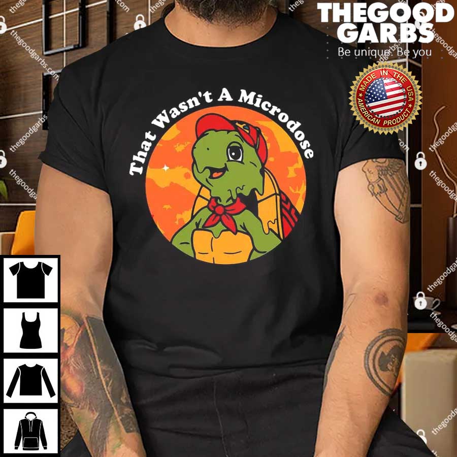 https://thegoodgarbs.com/wp-content/uploads/2023/07/Micro-Turtle-That-Wasnt-A-Microdose-Funny-Turtle-Shirt-1.jpg