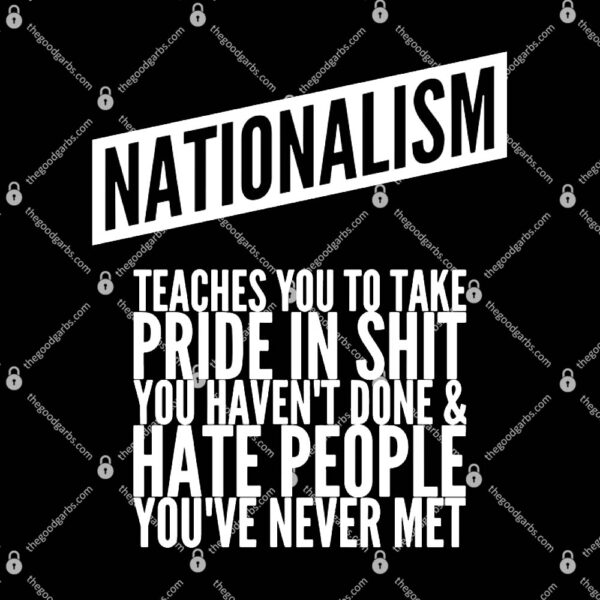 Nationalism teaches you to take pride in shit you Shirt