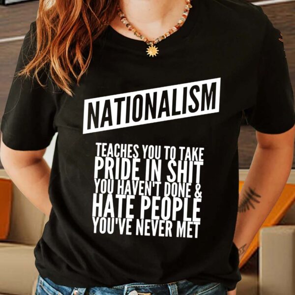 Nationalism teaches you to take pride in shit you T-Shirt