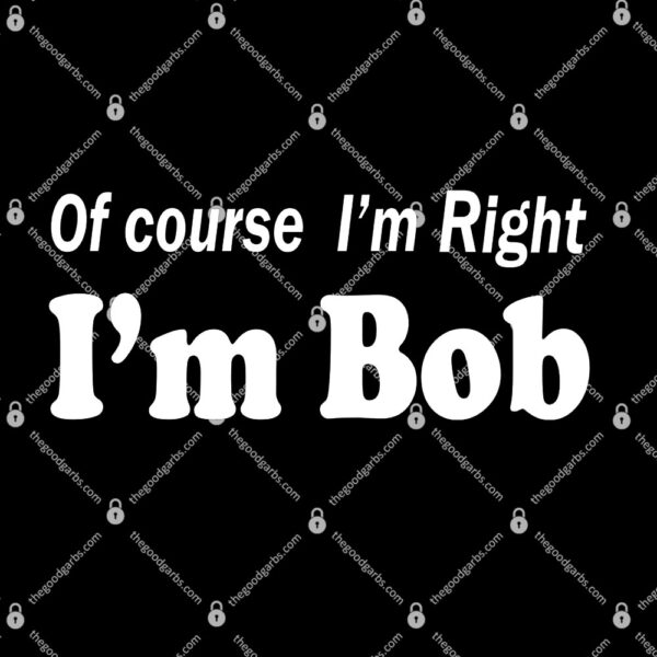Of Course I'm Right I'm Bob T-Shirt