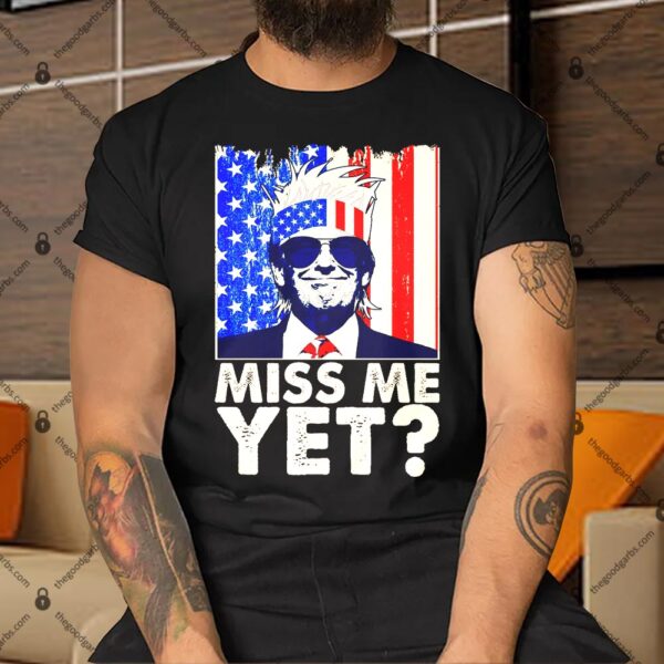 Pro Trump Miss Me Yet Shirt