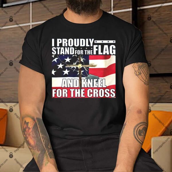 Proudly Stand For The Flag And Kneel For The Cross Shirt