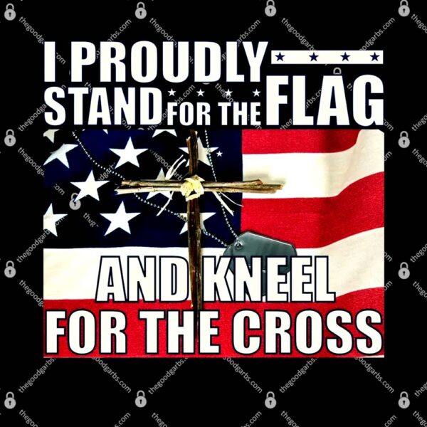 Proudly Stand For The Flag And Kneel For The Cross T-Shirt