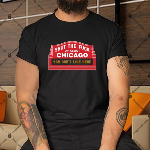 Shut The Fuck Up About Chicago You Don't Live Here Shirt