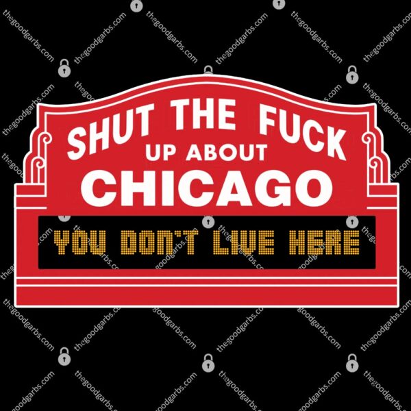 Shut The Fuck Up About Chicago You Don't Live Here T-Shirt