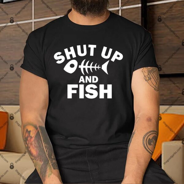 Shut Up And Fish Fishing Shirt