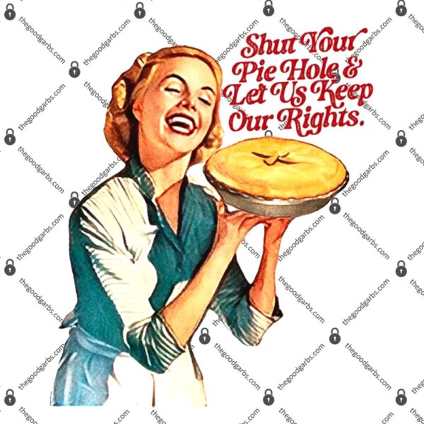 Shut Your Pie Hole And Let Us Keep Our Rights T-Shirt