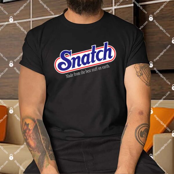Snatch Made From The Best Stuff On Earth Shirt