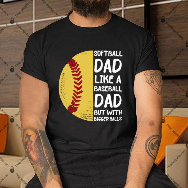Softball Dad Like A Baseball Dad But With Bigger Balls Shirt