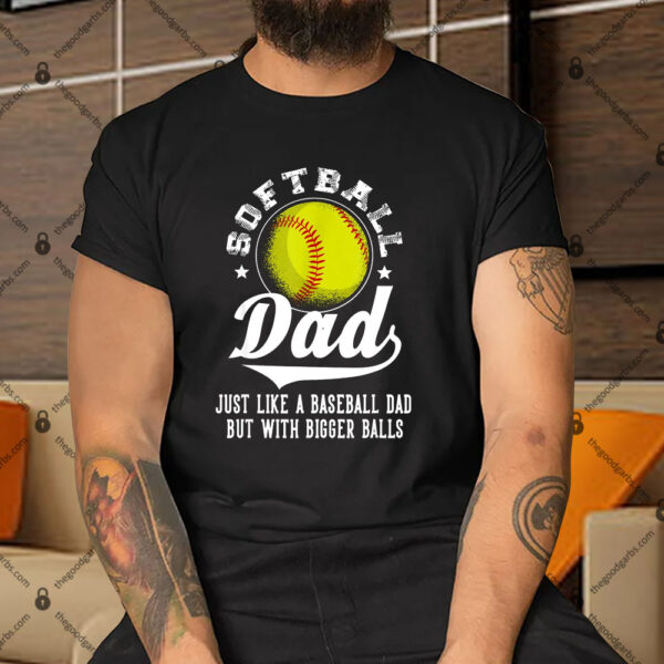 Softball Dad Like A Baseball Dad With Bigger Balls Softball Shirt